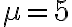  \mu = 5 