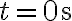 t=0~\textrm{s}