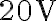 20 \textrm{V}
