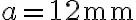 a=12\textrm{mm}