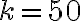 k=50