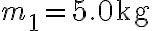 m_1=5.0~\textrm{kg}