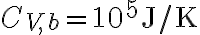 C_{V,b}=10^5 \textrm{J/K}