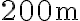 200~\textrm{m}