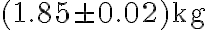 (1.85 \pm 0.02)~\textrm{kg}