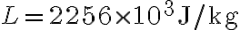 L=2256 \times 10^3 \textrm{J/kg}